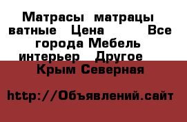 Матрасы (матрацы) ватные › Цена ­ 599 - Все города Мебель, интерьер » Другое   . Крым,Северная